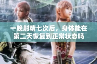 一晚射精七次后，身体能在第二天恢复到正常状态吗