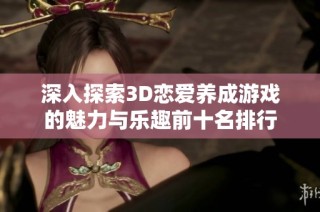深入探索3D恋爱养成游戏的魅力与乐趣前十名排行