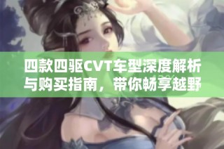 四款四驱CVT车型深度解析与购买指南，带你畅享越野乐趣