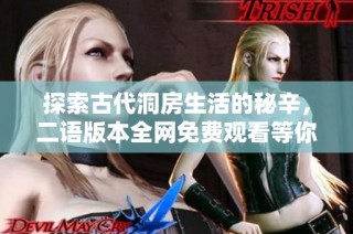 探索古代洞房生活的秘辛，二语版本全网免费观看等你体验