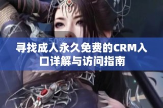 寻找成人永久免费的CRM入口详解与访问指南