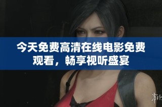 今天免费高清在线电影免费观看，畅享视听盛宴