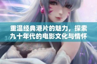 重温经典港片的魅力，探索九十年代的电影文化与情怀