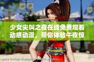 少女尖叫之夜在线免费观看动感动漫，带你体验午夜惊悚与刺激冒险