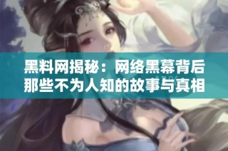 黑料网揭秘：网络黑幕背后那些不为人知的故事与真相解析