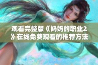 观看完整版《妈妈的职业2》在线免费观看的推荐方法解析