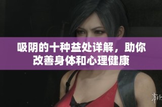 吸阴的十种益处详解，助你改善身体和心理健康