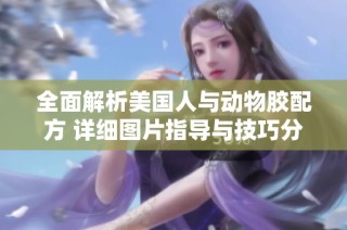 全面解析美国人与动物胶配方 详细图片指导与技巧分享