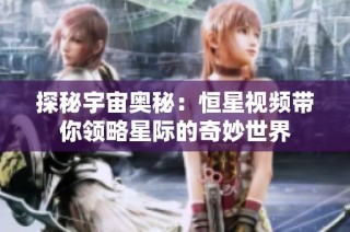 探秘宇宙奥秘：恒星视频带你领略星际的奇妙世界