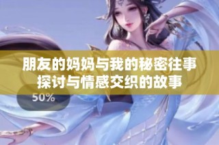 朋友的妈妈与我的秘密往事探讨与情感交织的故事