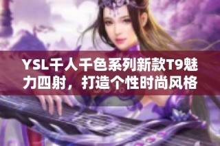 YSL千人千色系列新款T9魅力四射，打造个性时尚风格