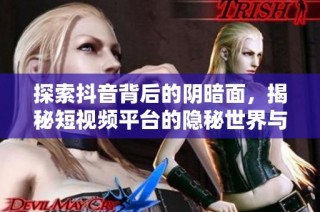 探索抖音背后的阴暗面，揭秘短视频平台的隐秘世界与用户心理