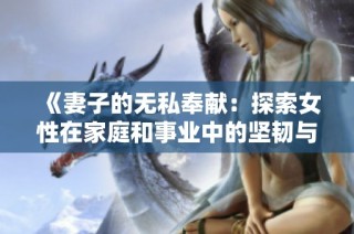 《妻子的无私奉献：探索女性在家庭和事业中的坚韧与牺牲》