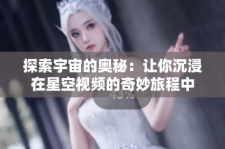 探索宇宙的奥秘：让你沉浸在星空视频的奇妙旅程中