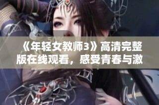 《年轻女教师3》高清完整版在线观看，感受青春与激情的互动故事
