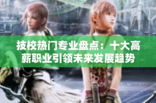 技校热门专业盘点：十大高薪职业引领未来发展趋势