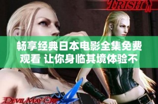 畅享经典日本电影全集免费观看 让你身临其境体验不同故事