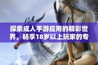 探索成人手游应用的精彩世界，畅享18岁以上玩家的专属乐趣