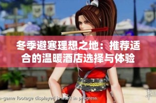 冬季避寒理想之地：推荐适合的温暖酒店选择与体验