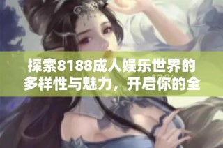 探索8188成人娱乐世界的多样性与魅力，开启你的全新体验之旅