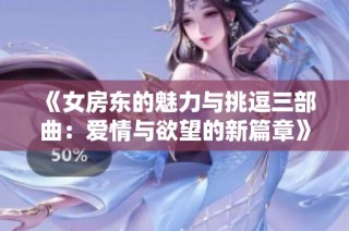 《女房东的魅力与挑逗三部曲：爱情与欲望的新篇章》