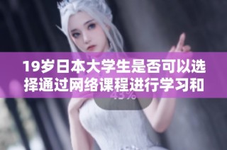 19岁日本大学生是否可以选择通过网络课程进行学习和交流