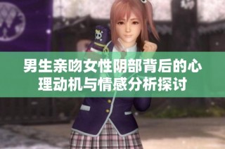男生亲吻女性阴部背后的心理动机与情感分析探讨