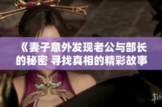 《妻子意外发现老公与部长的秘密 寻找真相的精彩故事》