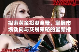 探索黄金投资全景，掌握市场动向与交易策略的最新指南