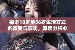 探索18岁至56岁生活方式的改变与影响，深度分析心理与社会现象