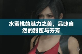 水蜜桃的魅力之美，品味自然的甜蜜与芬芳