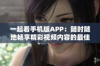 一起看手机版APP：随时随地畅享精彩视频内容的最佳选择