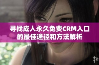 寻找成人永久免费CRM入口的最佳途径和方法解析