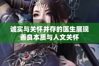 诚实与关怀并存的医生展现善良本质与人文关怀