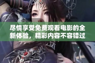 尽情享受免费观看电影的全新体验，精彩内容不容错过