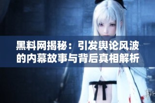 黑料网揭秘：引发舆论风波的内幕故事与背后真相解析