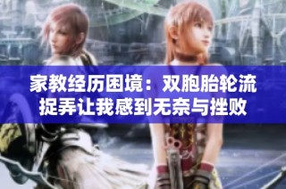 家教经历困境：双胞胎轮流捉弄让我感到无奈与挫败