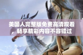 美国人完整版免费高清观看，畅享精彩内容不容错过
