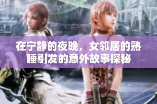在宁静的夜晚，女邻居的熟睡引发的意外故事探秘