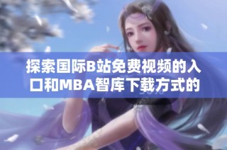 探索国际B站免费视频的入口和MBA智库下载方式的全面指南
