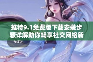 推特9.1免费版下载安装步骤详解助你畅享社交网络新体验