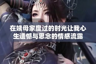在姨母家度过的时光让我心生遗憾与思念的情感流露