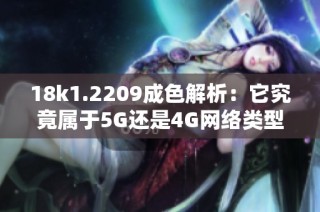 18k1.2209成色解析：它究竟属于5G还是4G网络类型呢