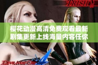 樱花动漫高清免费观看最新剧集更新上线海量内容任你畅享