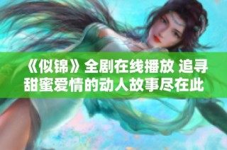 《似锦》全剧在线播放 追寻甜蜜爱情的动人故事尽在此处