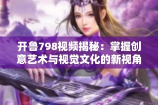 开鲁798视频揭秘：掌握创意艺术与视觉文化的新视角