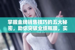 掌握金牌销售技巧的五大秘密，助你突破业绩瓶颈，实现销售理想