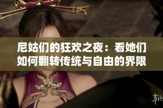 尼姑们的狂欢之夜：看她们如何翻转传统与自由的界限