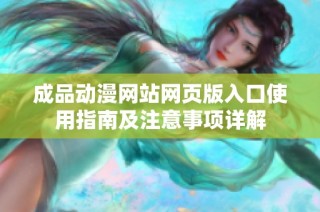 成品动漫网站网页版入口使用指南及注意事项详解