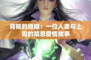背叛的婚姻：一位人妻与上司的禁忌爱情故事